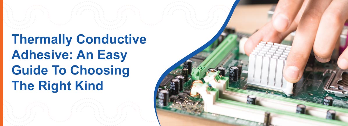 Thermally Conductive Adhesive: An Easy Guide To Choosing The Right Kind